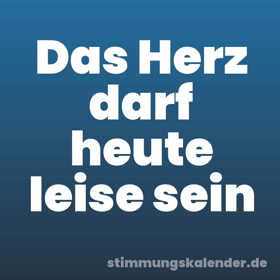 Das Herz darf heute leise sein