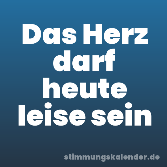 Das Herz darf heute leise sein