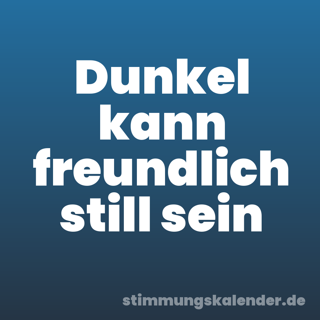 Dunkel kann freundlich still sein
