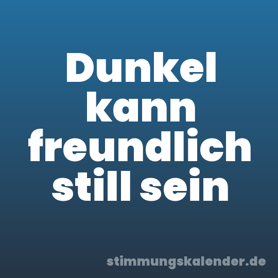 Dunkel kann freundlich still sein