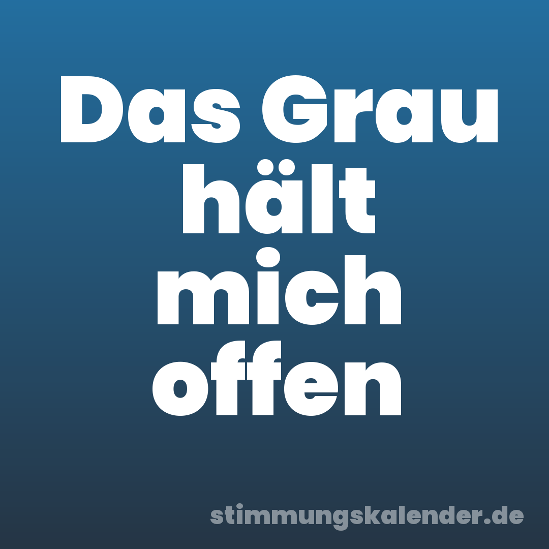 Das Grau hält mich offen
