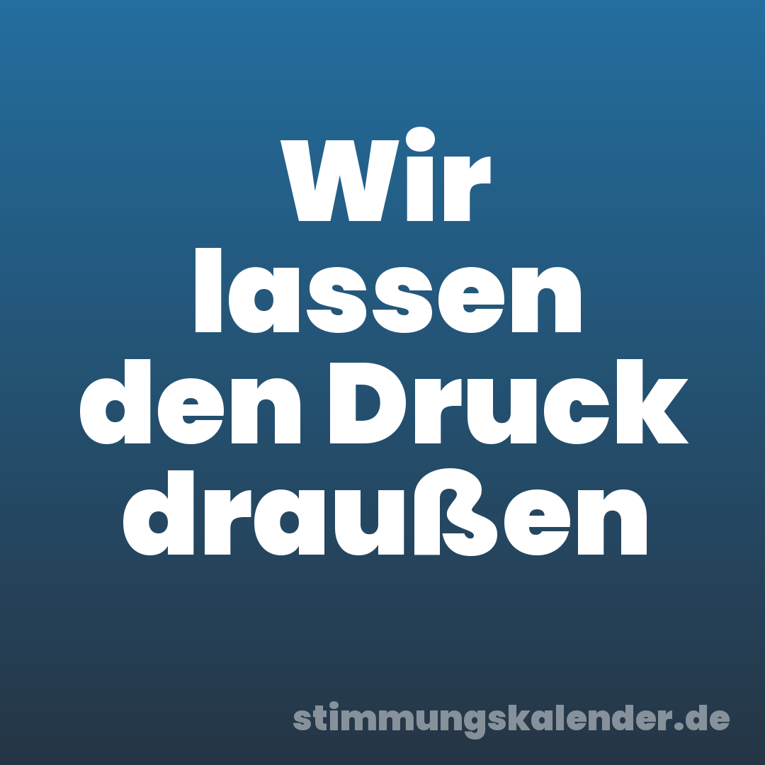 Wir lassen den Druck draußen