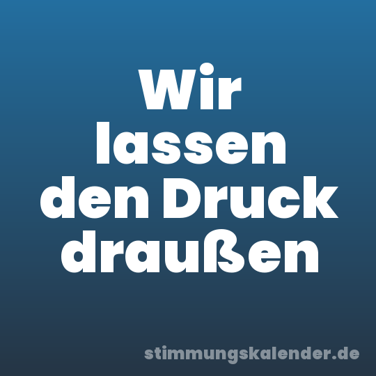 Wir lassen den Druck draußen
