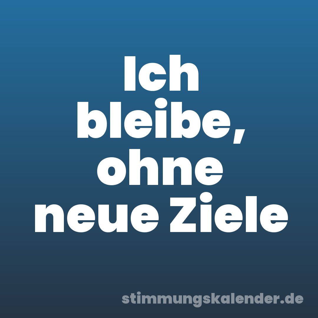 Ich bleibe, ohne neue Ziele