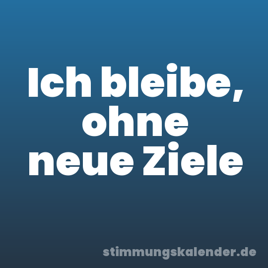 Ich bleibe, ohne neue Ziele