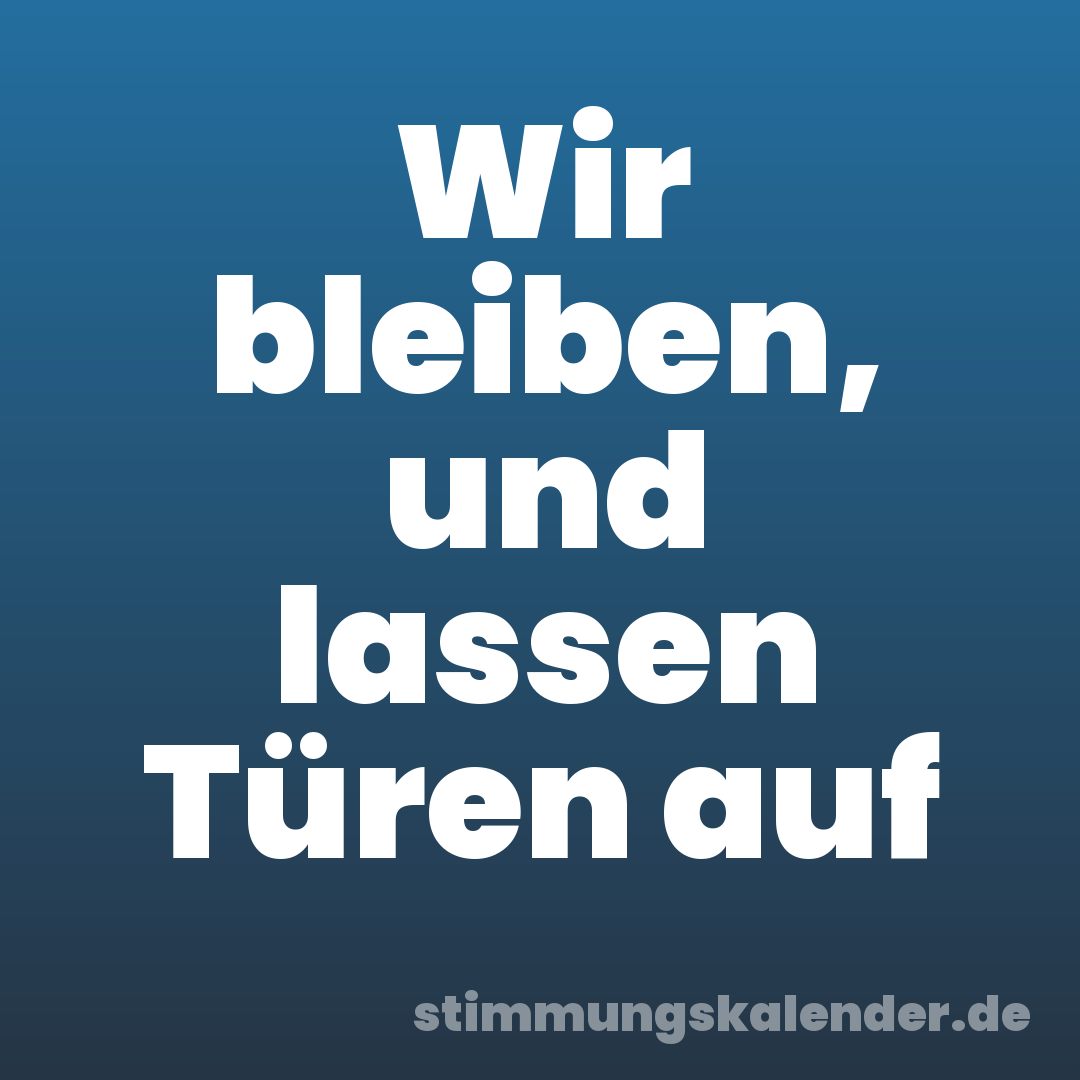 Wir bleiben, und lassen Türen auf