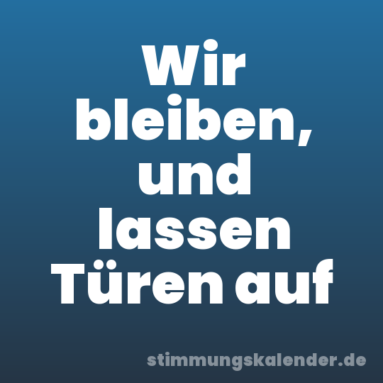 Wir bleiben, und lassen Türen auf