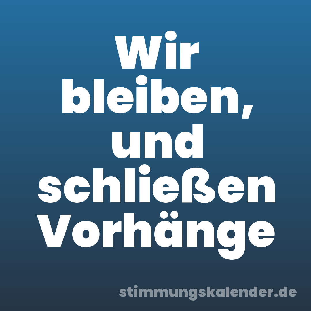 Wir bleiben, und schließen Vorhänge