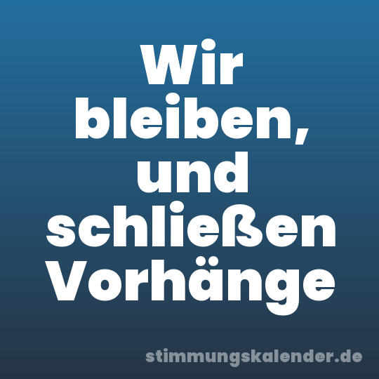 Wir bleiben, und schließen Vorhänge
