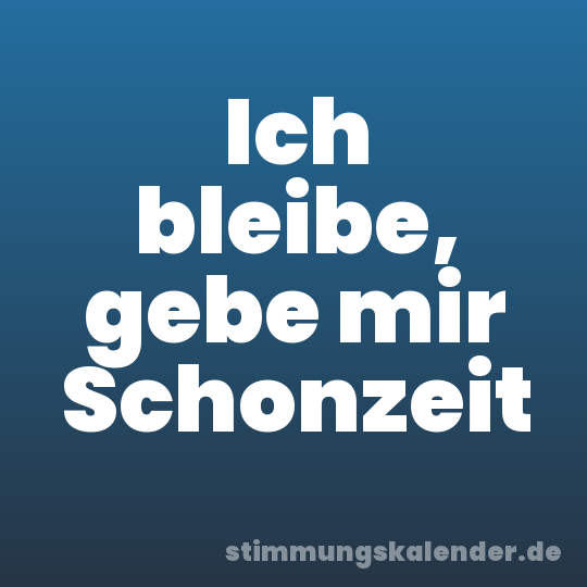 Ich bleibe, gebe mir Schonzeit