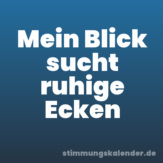 Mein Blick sucht ruhige Ecken