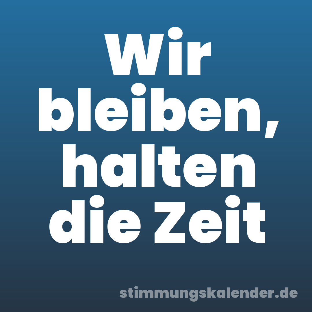 Wir bleiben, halten die Zeit