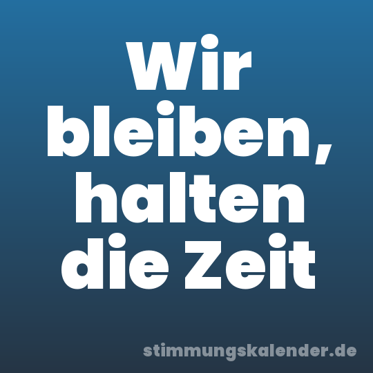 Wir bleiben, halten die Zeit