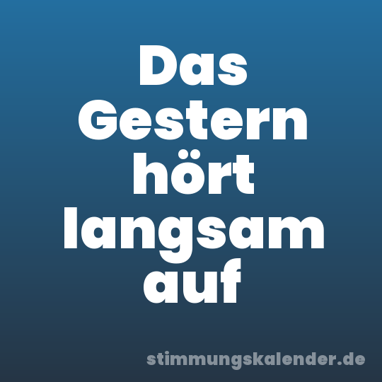 Das Gestern hört langsam auf