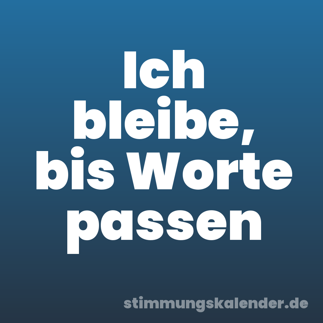 Ich bleibe, bis Worte passen
