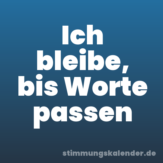 Ich bleibe, bis Worte passen