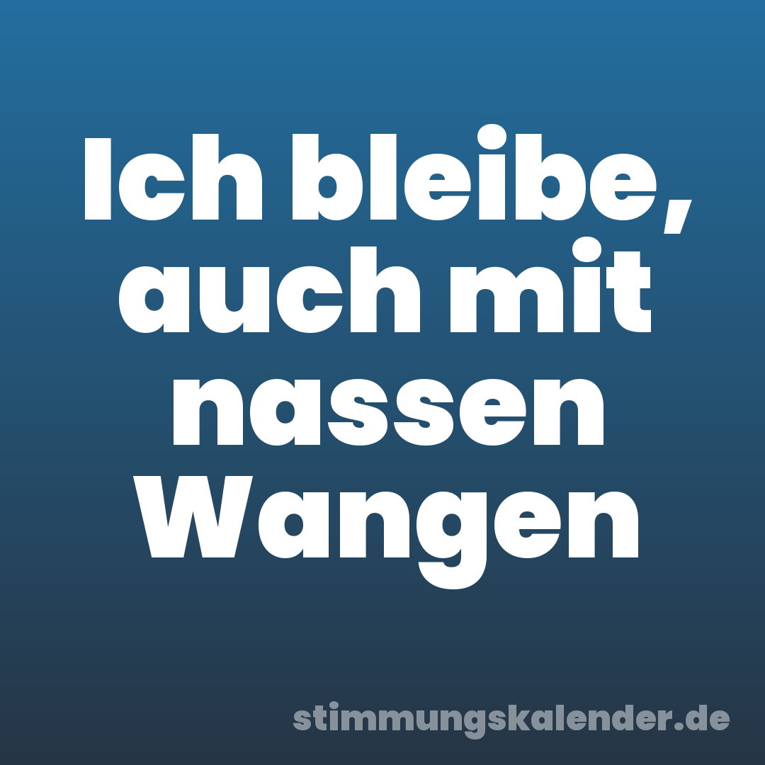 Ich bleibe, auch mit nassen Wangen