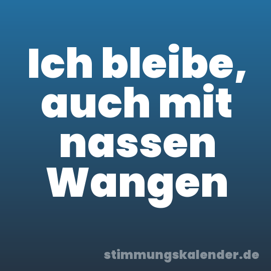 Ich bleibe, auch mit nassen Wangen