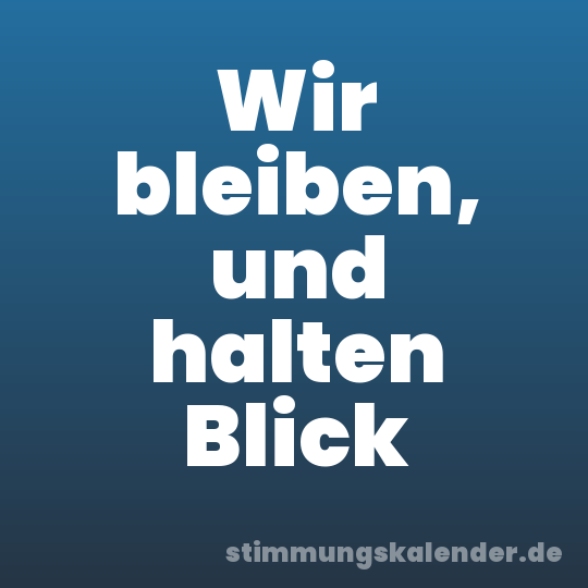 Wir bleiben, und halten Blick