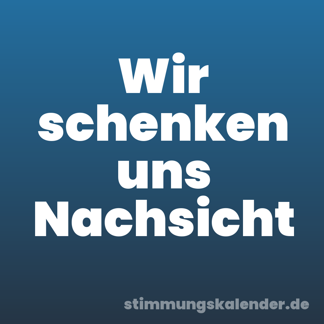 Wir schenken uns Nachsicht