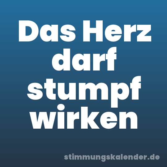 Das Herz darf stumpf wirken