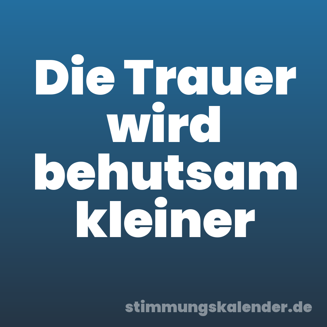 Die Trauer wird behutsam kleiner