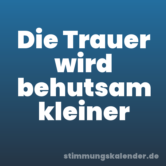 Die Trauer wird behutsam kleiner