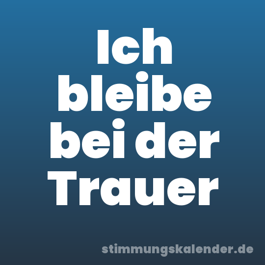 Ich bleibe bei der Trauer