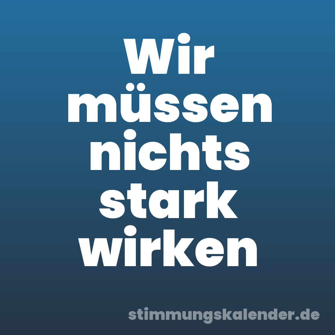Wir müssen nichts stark wirken