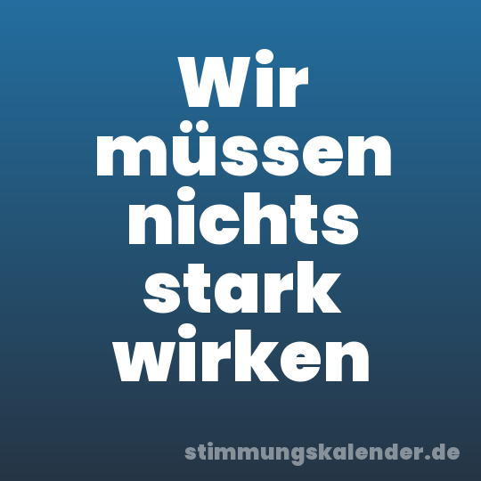Wir müssen nichts stark wirken