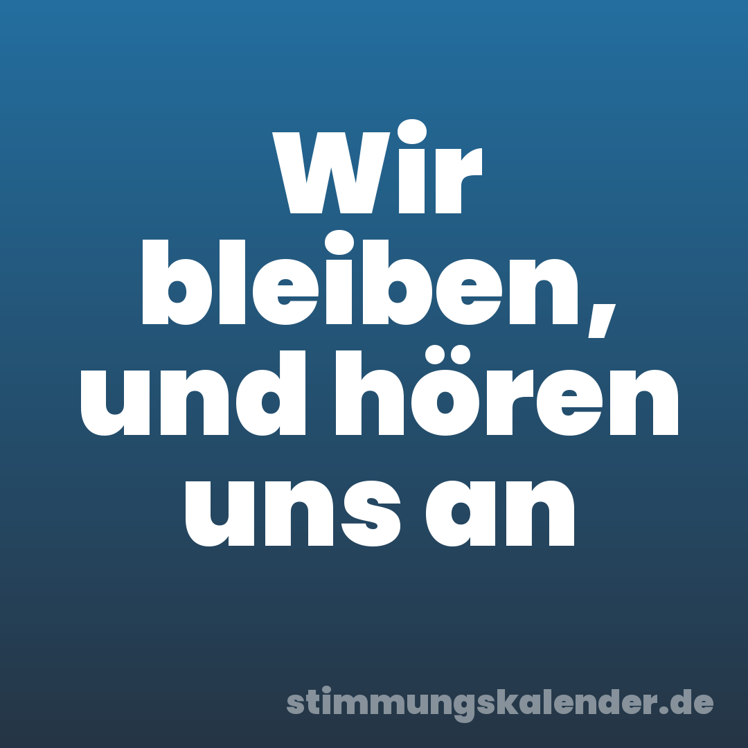 Wir bleiben, und hören uns an