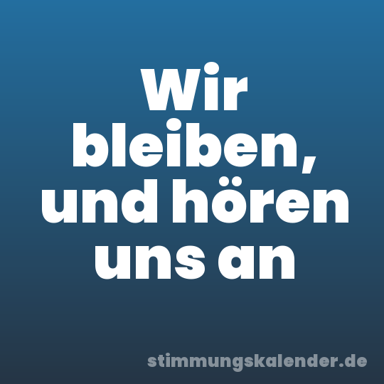 Wir bleiben, und hören uns an