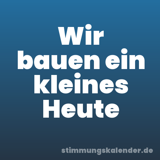 Wir bauen ein kleines Heute