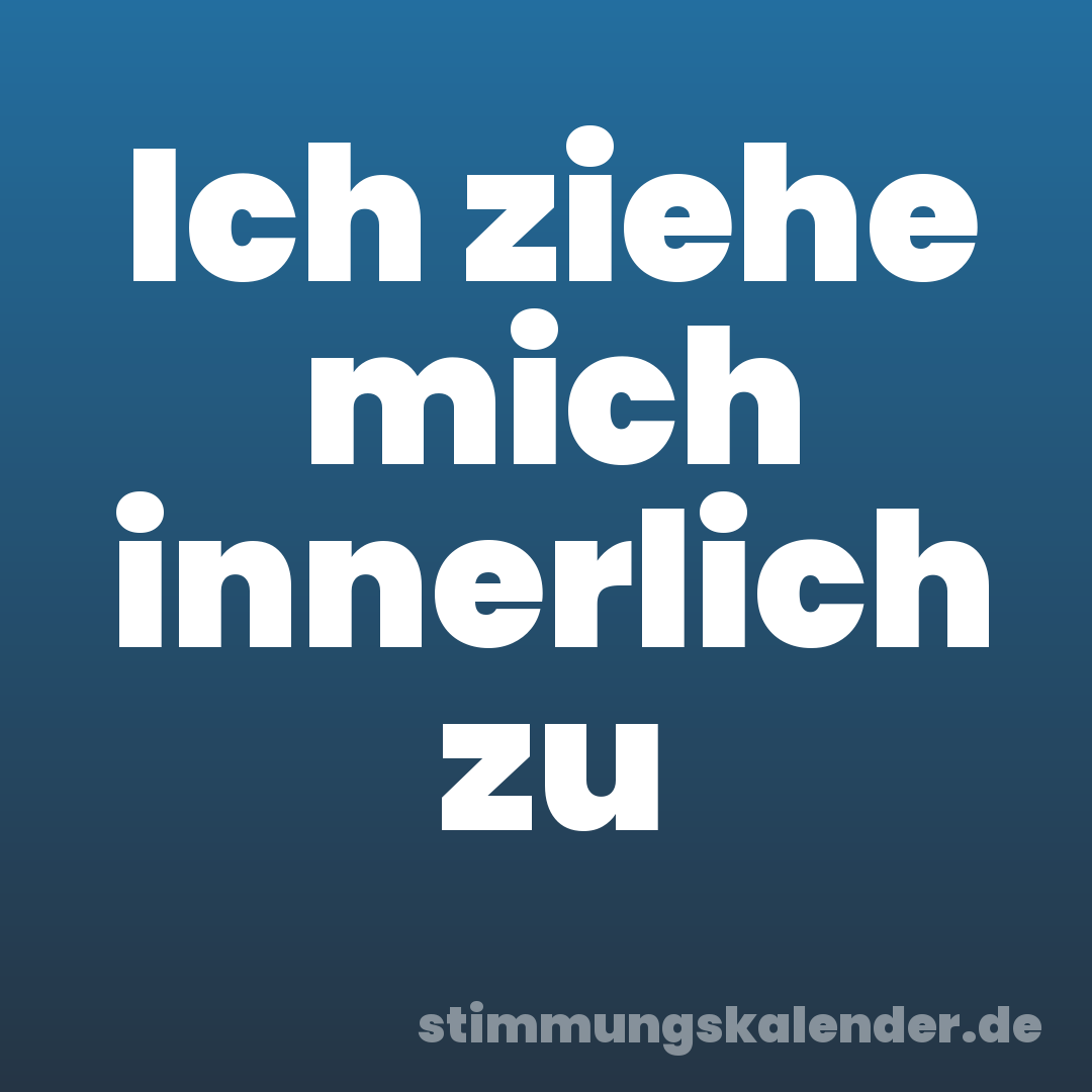 Ich ziehe mich innerlich zu