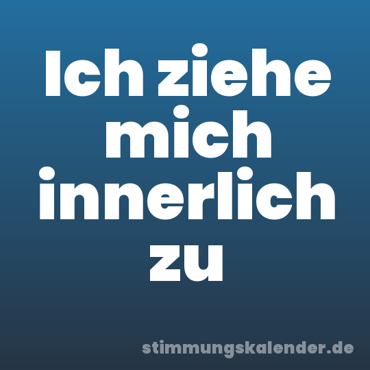 Ich ziehe mich innerlich zu