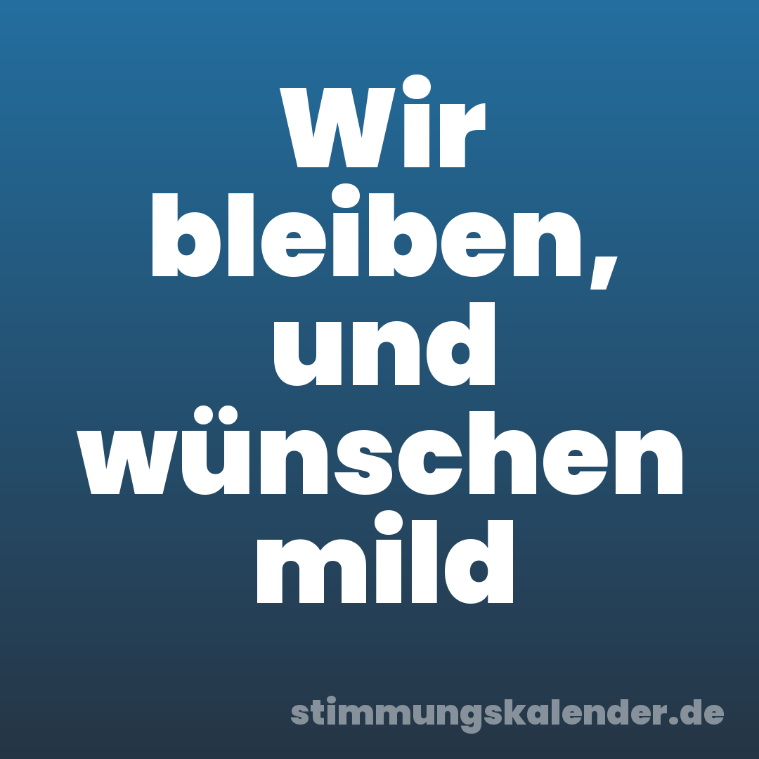 Wir bleiben, und wünschen mild