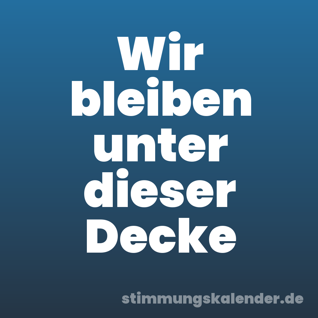 Wir bleiben unter dieser Decke