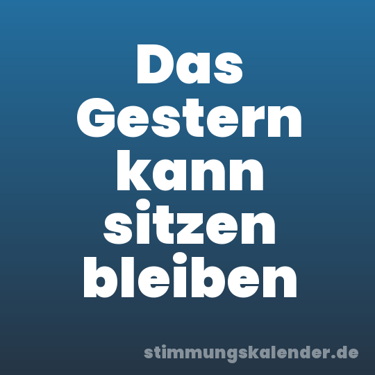 Das Gestern kann sitzen bleiben