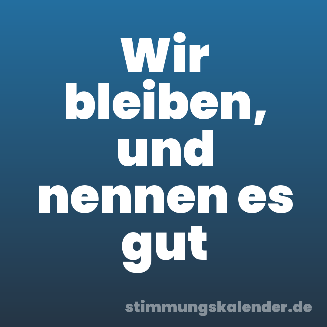 Wir bleiben, und nennen es gut