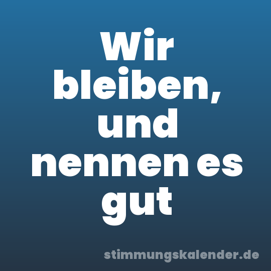 Wir bleiben, und nennen es gut