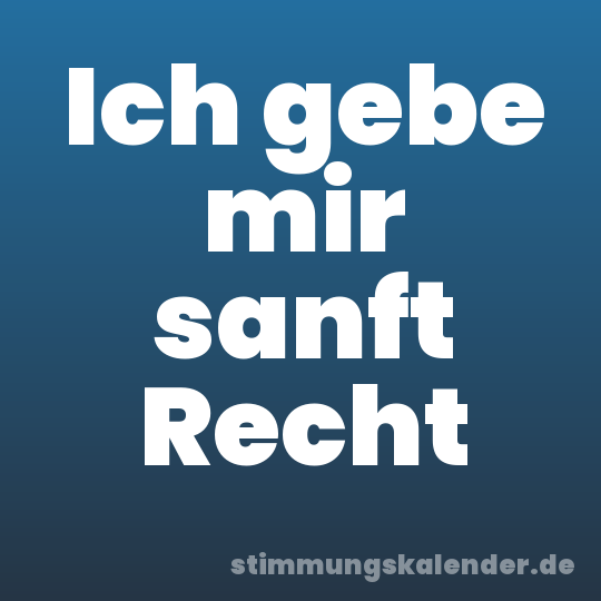 Ich gebe mir sanft Recht