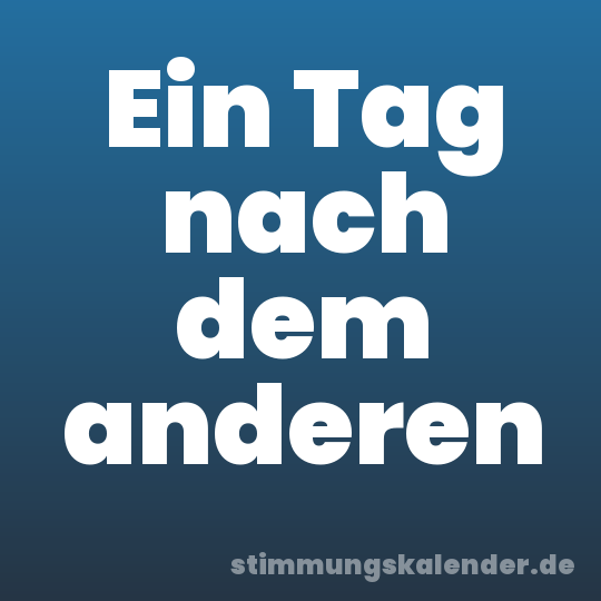 Ein Tag nach dem anderen