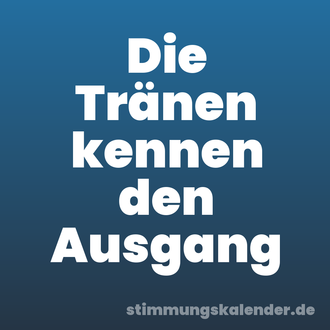 Die Tränen kennen den Ausgang