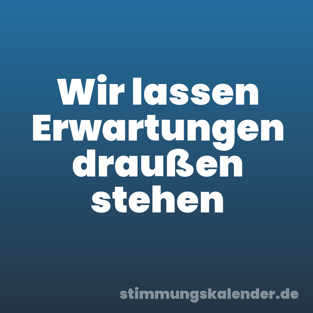 Wir lassen Erwartungen draußen stehen