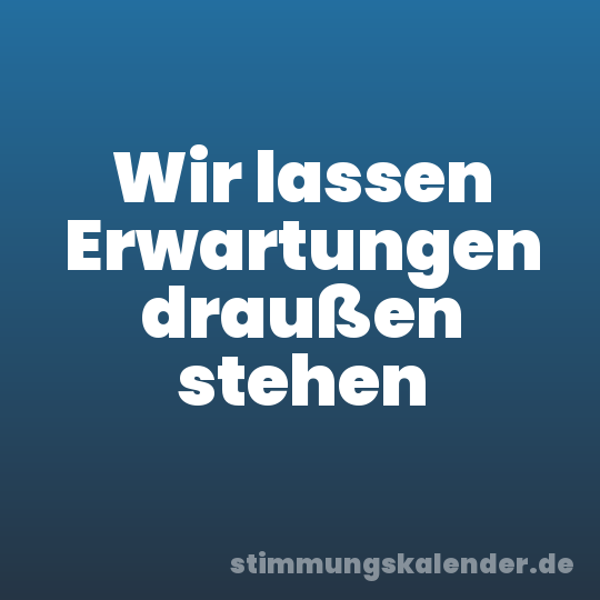Wir lassen Erwartungen draußen stehen
