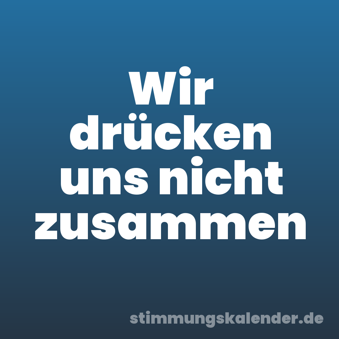 Wir drücken uns nicht zusammen