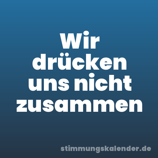 Wir drücken uns nicht zusammen