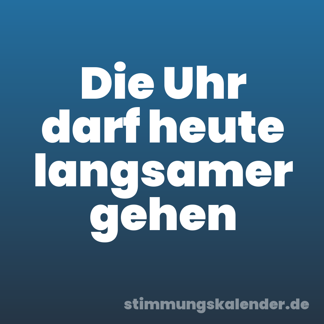 Die Uhr darf heute langsamer gehen