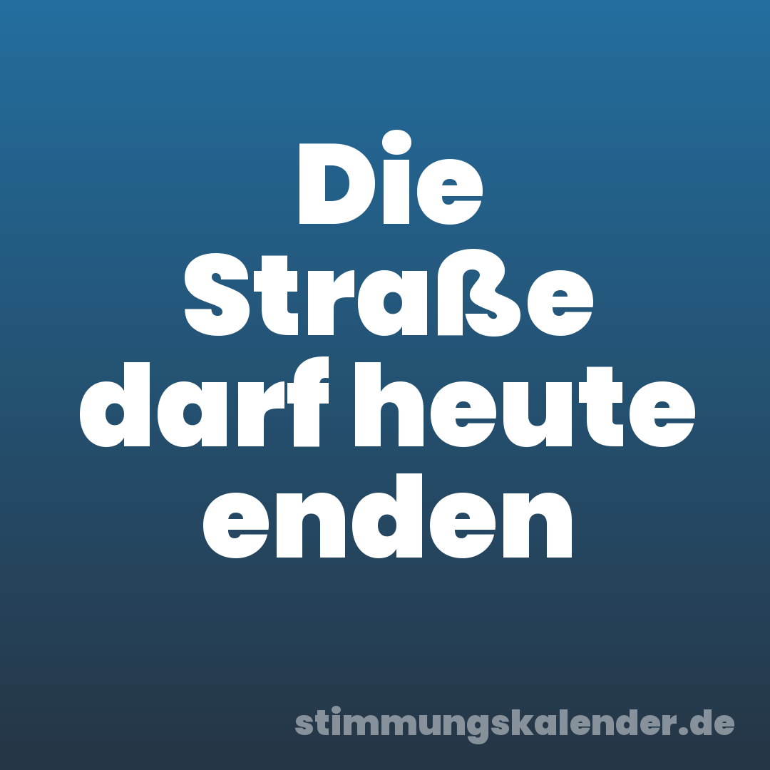 Die Straße darf heute enden