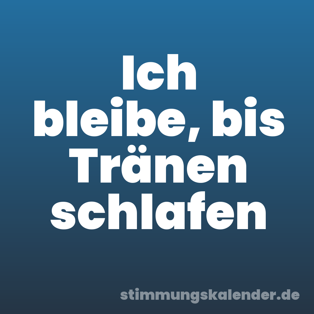 Ich bleibe, bis Tränen schlafen